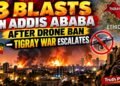 3 BLASTS IN ADDIS ABABA AFTER DRONE BAN — TIGRAY WAR ESCALATES