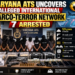 HARYANA ATS UNCOVERS ALLEGED INTERNATIONAL NARCO-TERROR NETWORK; 7 ARRESTED